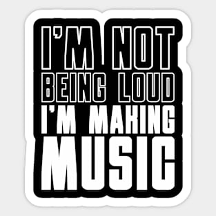 I'm Not Being Loud I'm Making Music Sticker